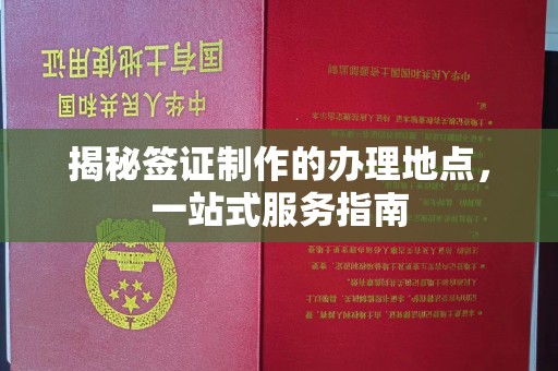 内丘揭秘签证制作的办理地点，一站式服务指南