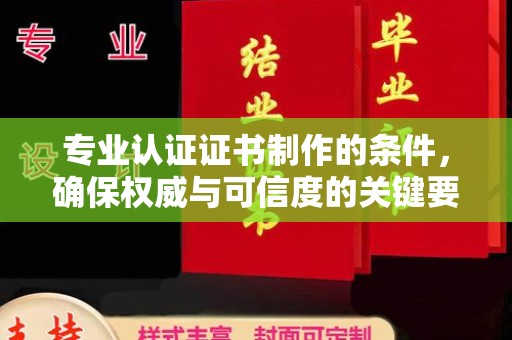 内丘专业认证证书制作的条件，确保权威与可信度的关键要素