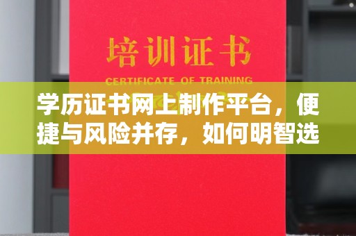 内丘学历证书网上制作平台，便捷与风险并存，如何明智选择？