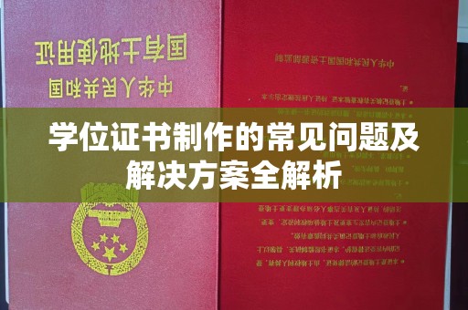 内丘学位证书制作的常见问题及解决方案全解析