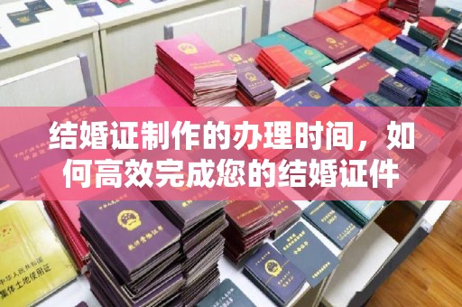 内丘结婚证制作的办理时间，如何高效完成您的结婚证件
