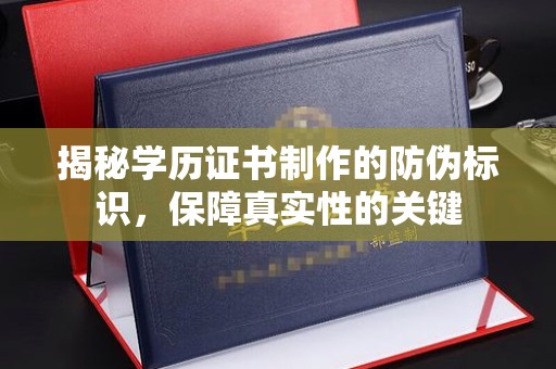 内丘揭秘学历证书制作的防伪标识，保障真实性的关键