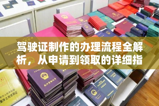 内丘驾驶证制作的办理流程全解析，从申请到领取的详细指南