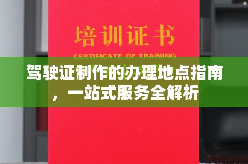 内丘驾驶证制作的办理地点指南，一站式服务全解析