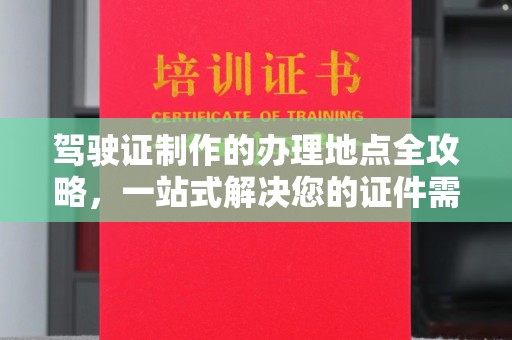 内丘驾驶证制作的办理地点全攻略，一站式解决您的证件需求