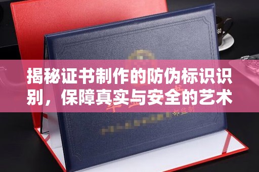 内丘揭秘证书制作的防伪标识识别，保障真实与安全的艺术