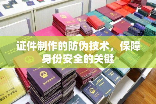 内丘证件制作的防伪技术，保障身份安全的关键