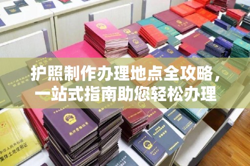 内丘护照制作办理地点全攻略，一站式指南助您轻松办理