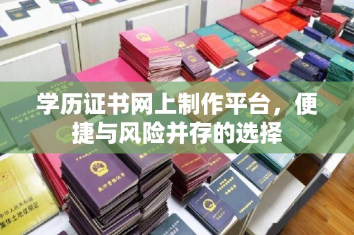 内丘学历证书网上制作平台，便捷与风险并存的选择