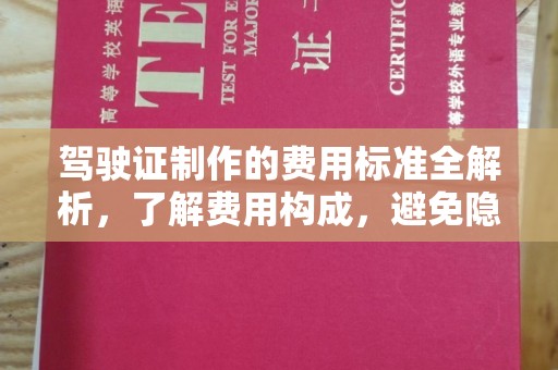 内丘驾驶证制作的费用标准全解析，了解费用构成，避免隐形消费